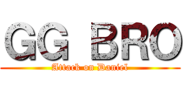 ＧＧ ＢＲＯ (Attack on Daniel)