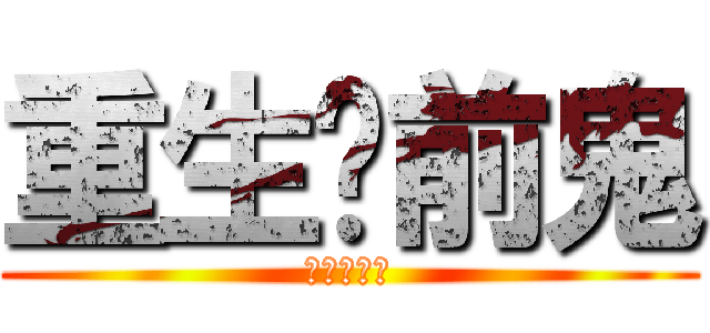 重生吧前鬼 (我還你原形)