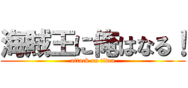 海賊王に俺はなる！ (attack on titan)