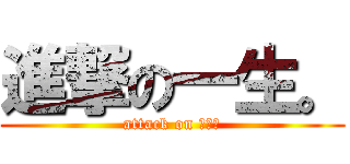 進撃の一生。 (attack on 一生。)