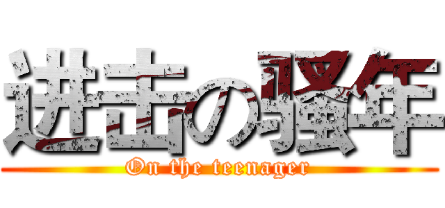 进击の骚年 (On the teenager)