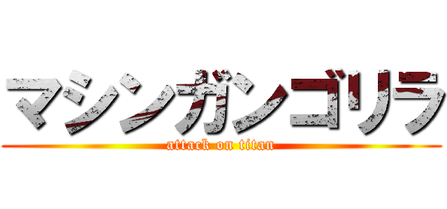 マシンガンゴリラ (attack on titan)
