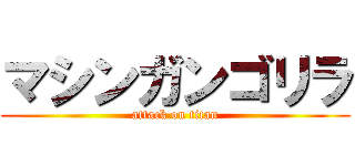 マシンガンゴリラ (attack on titan)