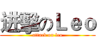 进擊のＬｅｏ (attack on leo)