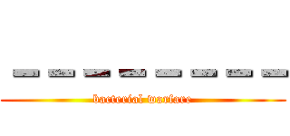 －－－－－－－－ (bacterial warfare)