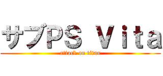 サブＰＳ Ｖｉｔａ (attack on titan)