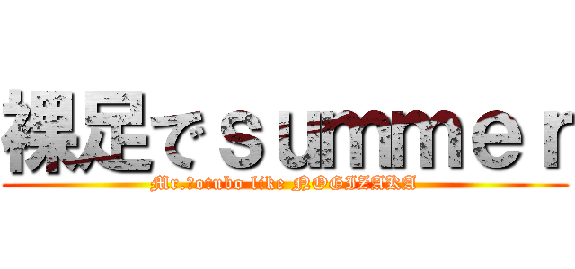 裸足でｓｕｍｍｅｒ (Mr.Ｋotubo like NOGIZAKA)