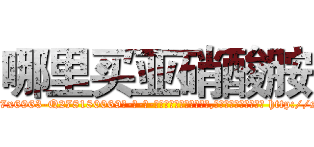 哪里买亚硝酸胺 (哪里买亚硝酸胺【电-186x2687x6963-Q278180069元-吉-药-业】我们做的是长期生意,靠的是老客户长期支持 http://sngk.net/r6aZuL
)