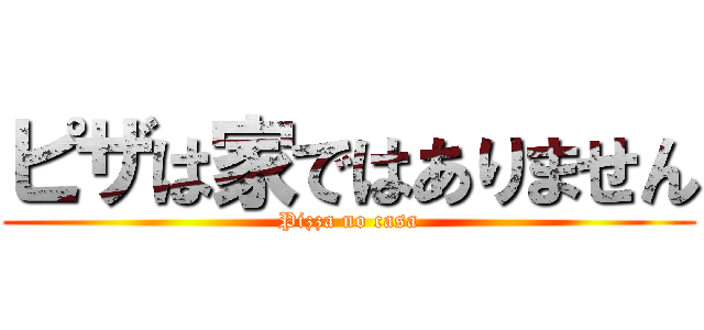 ピザは家ではありません (Pizza no casa)