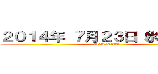 ２０１４年 ７月２３日（水）〜（土） (attack on titan)