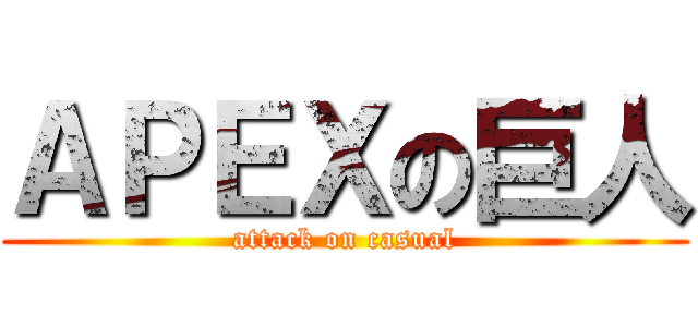 ＡＰＥＸの巨人 (attack on casual)