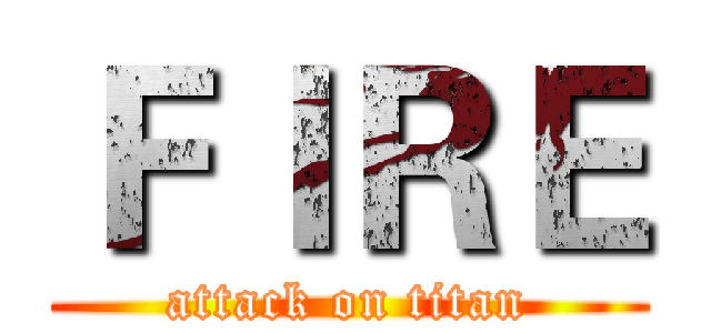 ＦＩＲＥ (attack on titan)