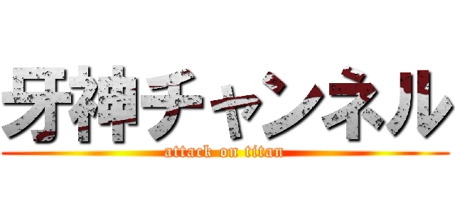 牙神チャンネル (attack on titan)