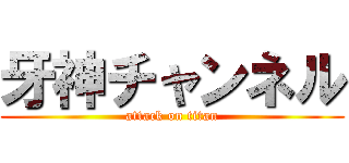 牙神チャンネル (attack on titan)