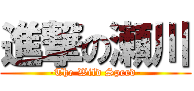 進撃の瀬川 (-The Wild Speed-)