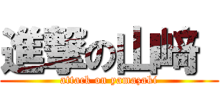 進撃の山﨑  (attack on yamazaki)
