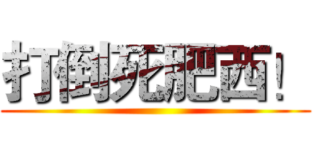 打倒死肥西！ ()