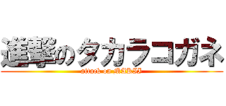 進撃のタカラコガネ (attack on MAKII)