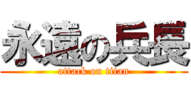 永遠の兵長 (attack on titan)