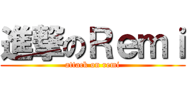進撃のＲｅｍｉ (attack on remi)