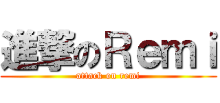 進撃のＲｅｍｉ (attack on remi)