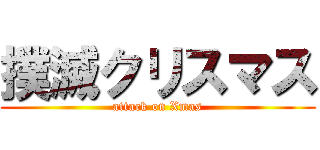 撲滅クリスマス (attack on Xmas)