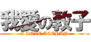 我愛の敦子 (I LOVE ACCHAN)