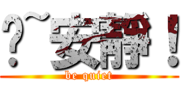 噓~安靜！ (be quiet)