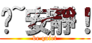 噓~安靜！ (be quiet)