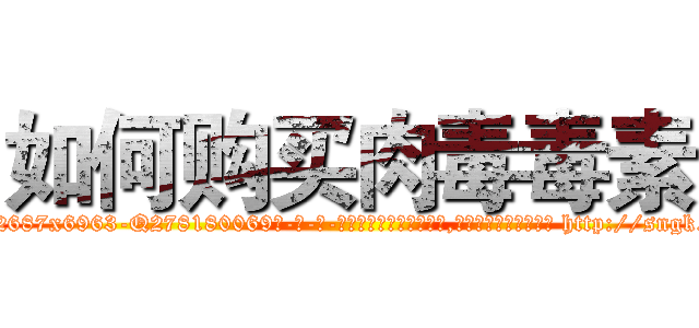 如何购买肉毒毒素 (如何购买肉毒毒素【电-186x2687x6963-Q278180069元-吉-药-业】我们做的是长期生意,靠的是老客户长期支持 http://sngk.net/3TFlBM
)