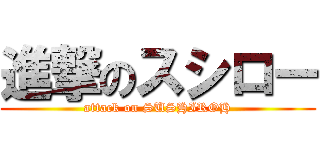 進撃のスシロー (attack on SUSHIROH)