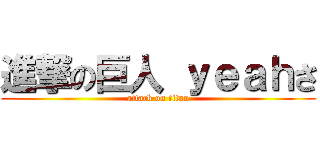 進撃の巨人 ｙｅａｈさ (attack on titan)