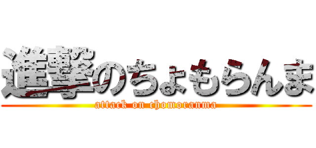 進撃のちょもらんま (attack on chomoranma)