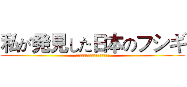 私が発見した日本のフシギ (ワタシガハッケンシタニホンノフシギ)