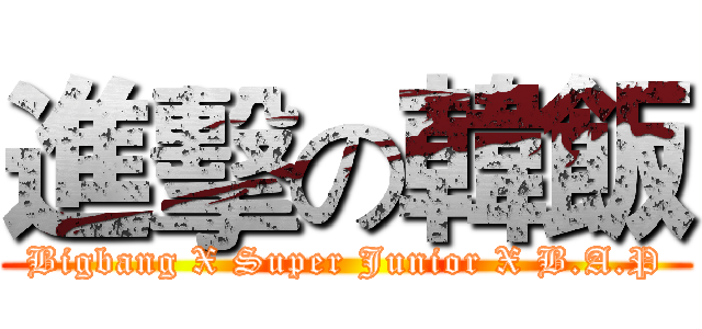 進擊の韓飯 (Bigbang X Super Junior X B.A.P)