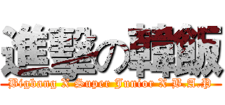 進擊の韓飯 (Bigbang X Super Junior X B.A.P)