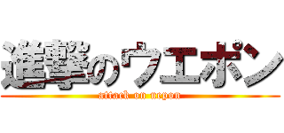 進撃のウエポン (attack on uepon)