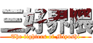 三好界隈 (The fighters of Miyoshi)