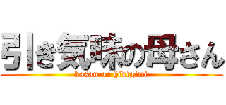 引き気味の母さん (kasan on hikigimi)