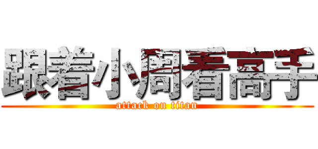跟着小周看高手 (attack on titan)