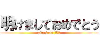 明けましておめでとう (attack on テキーラ)