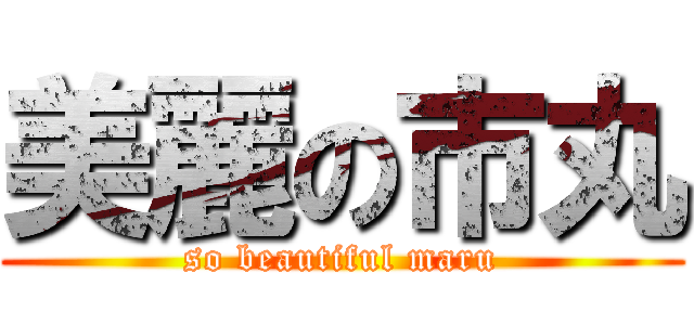 美麗の市丸 (so beautiful maru)