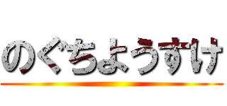のぐちようすけ ()