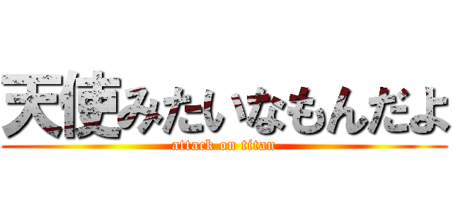 天使みたいなもんだよ (attack on titan)