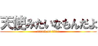 天使みたいなもんだよ (attack on titan)