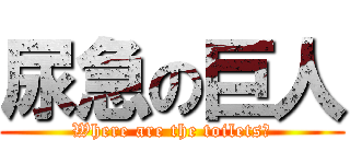 尿急の巨人 (Where are the toilets?)