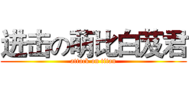 进击の萌比白芨君 (attack on titan)