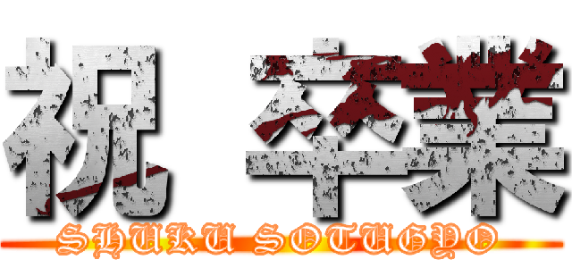 祝 卒業 (SHUKU SOTUGYO)