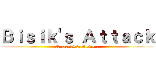 Ｂｉｓｉｋ'ｓ Ａｔｔａｃｋ (Presented by K Group)