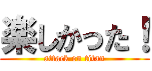 楽しかった！ (attack on titan)